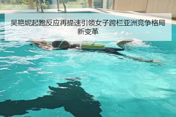 吴艳妮起跑反应再提速引领女子跨栏亚洲竞争格局新变革